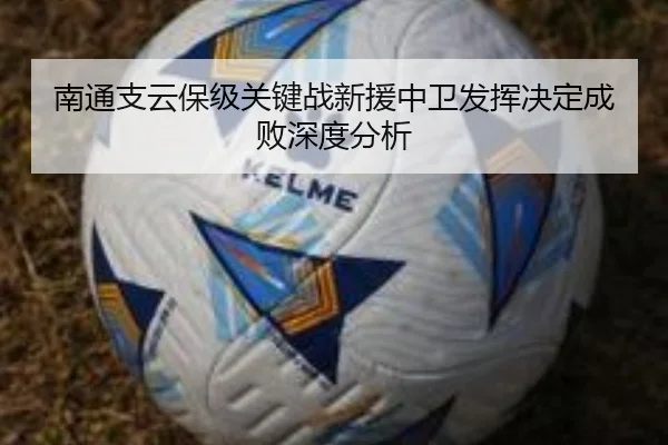 南通支云保级关键战新援中卫发挥决定成败深度分析