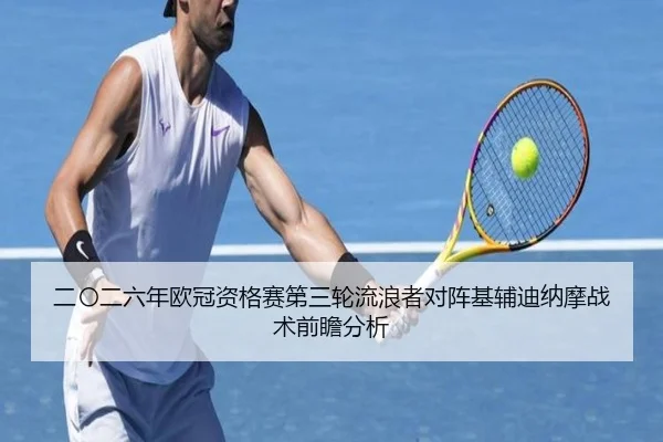 二〇二六年欧冠资格赛第三轮流浪者对阵基辅迪纳摩战术前瞻分析